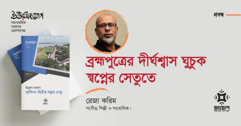 ব্রহ্মপুত্রের দীর্ঘশ্বাস ঘুচুক স্বপ্নের সেতুতে