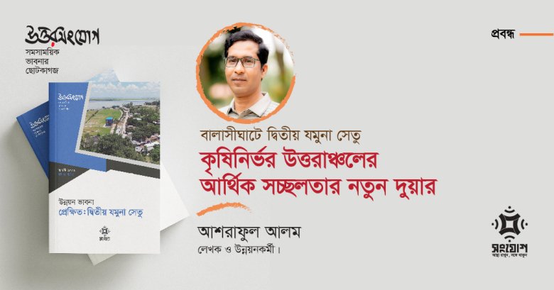 বালাসীঘাটে দ্বিতীয় যমুনা সেতু: কৃষিনির্ভর উত্তরাঞ্চলের আর্থিক সচ্ছলতার নতুন দুয়ার